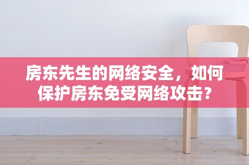 房东先生的网络安全，如何保护房东免受网络攻击？