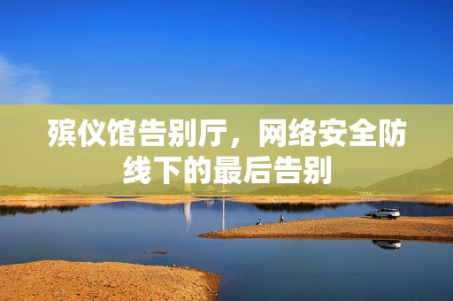 殡仪馆告别厅，网络安全防线下的最后告别