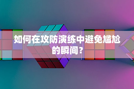 如何在攻防演练中避免尴尬的瞬间？