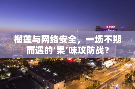 榴莲与网络安全，一场不期而遇的‘果’味攻防战？