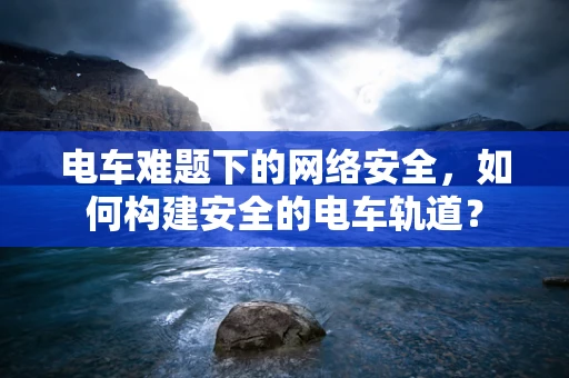 电车难题下的网络安全，如何构建安全的电车轨道？