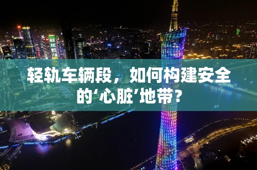 轻轨车辆段，如何构建安全的‘心脏’地带？