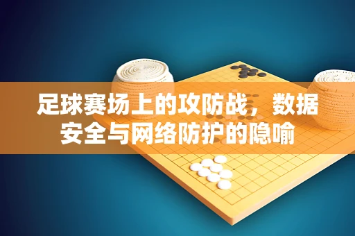 足球赛场上的攻防战，数据安全与网络防护的隐喻