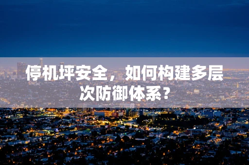 停机坪安全，如何构建多层次防御体系？