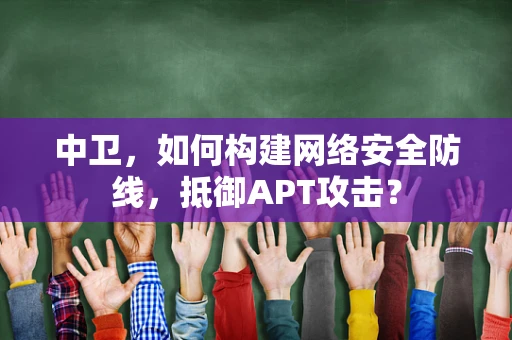 中卫，如何构建网络安全防线，抵御APT攻击？