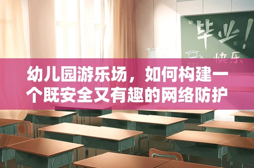 幼儿园游乐场，如何构建一个既安全又有趣的网络防护环境？