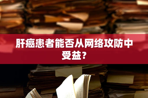 肝癌患者能否从网络攻防中受益？