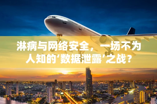 淋病与网络安全，一场不为人知的‘数据泄露’之战？