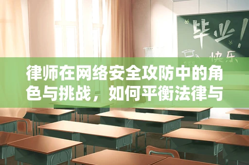 律师在网络安全攻防中的角色与挑战，如何平衡法律与技术的边界？