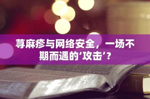 荨麻疹与网络安全，一场不期而遇的‘攻击’？