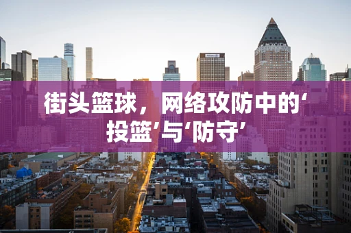街头篮球，网络攻防中的‘投篮’与‘防守’