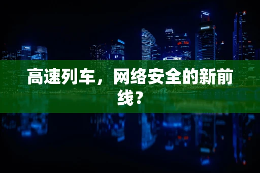 高速列车，网络安全的新前线？
