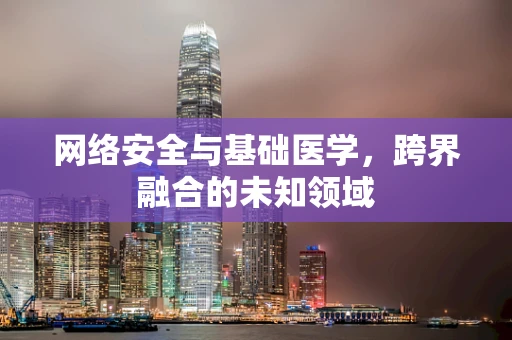 网络安全与基础医学，跨界融合的未知领域