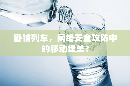 卧铺列车，网络安全攻防中的移动堡垒？