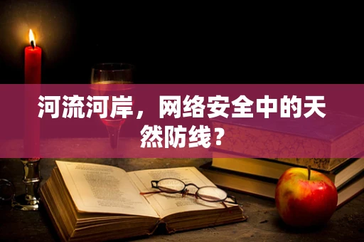 河流河岸，网络安全中的天然防线？