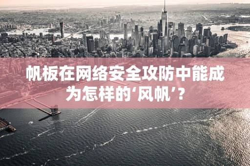 帆板在网络安全攻防中能成为怎样的‘风帆’？
