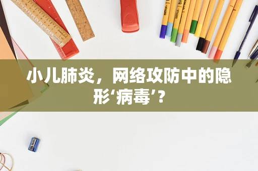 小儿肺炎，网络攻防中的隐形‘病毒’？
