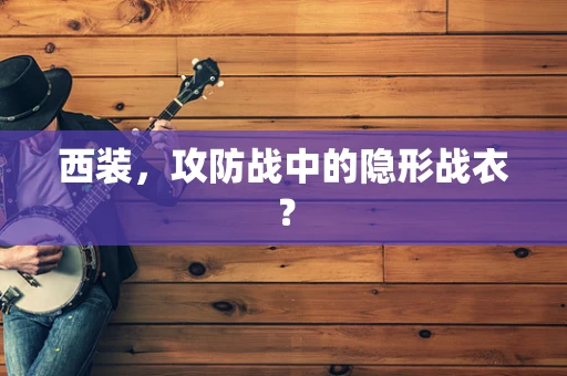 西装，攻防战中的隐形战衣？