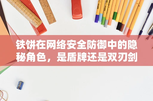 铁饼在网络安全防御中的隐秘角色，是盾牌还是双刃剑？