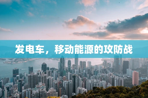 发电车，移动能源的攻防战