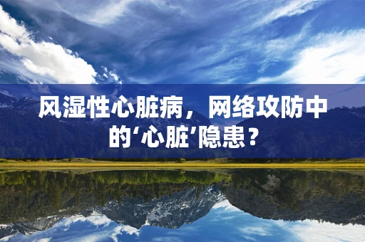 风湿性心脏病，网络攻防中的‘心脏’隐患？