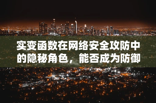 实变函数在网络安全攻防中的隐秘角色，能否成为防御新利器？