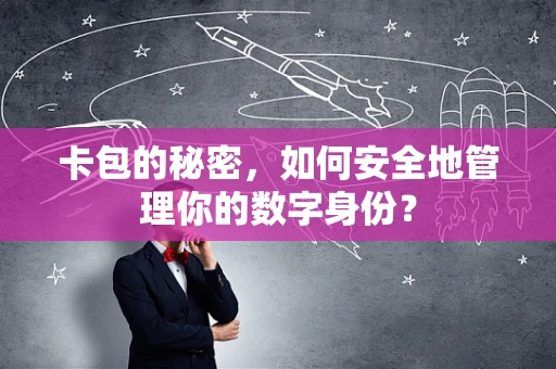 卡包的秘密，如何安全地管理你的数字身份？