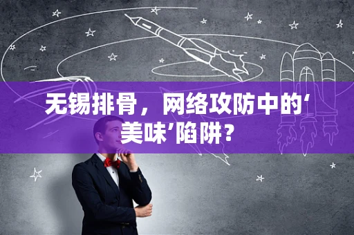 无锡排骨，网络攻防中的‘美味’陷阱？