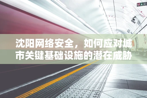 沈阳网络安全，如何应对城市关键基础设施的潜在威胁？