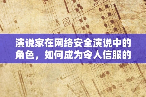 演说家在网络安全演说中的角色，如何成为令人信服的数字卫士？