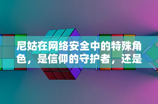 尼姑在网络安全中的特殊角色，是信仰的守护者，还是黑客的软肋？