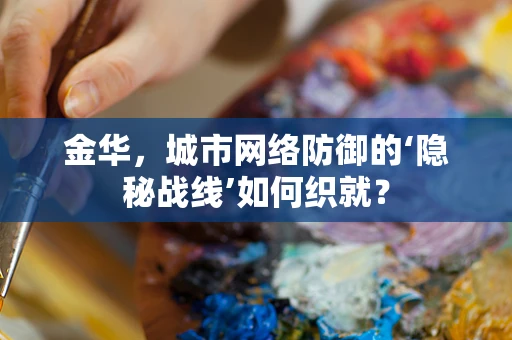 金华，城市网络防御的‘隐秘战线’如何织就？