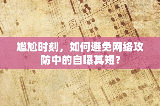 尴尬时刻，如何避免网络攻防中的自曝其短？