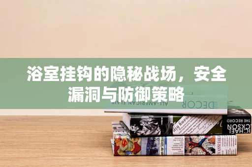 浴室挂钩的隐秘战场，安全漏洞与防御策略