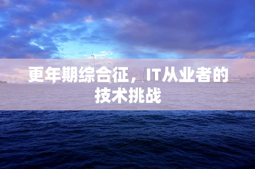 更年期综合征，IT从业者的技术挑战