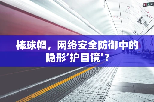 棒球帽，网络安全防御中的隐形‘护目镜’？