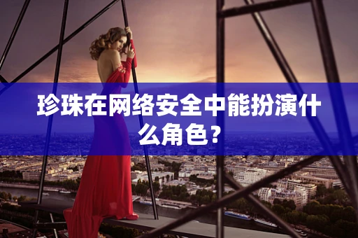 珍珠在网络安全中能扮演什么角色？
