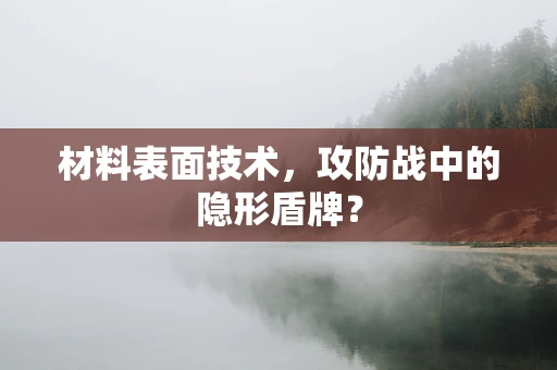 材料表面技术，攻防战中的隐形盾牌？