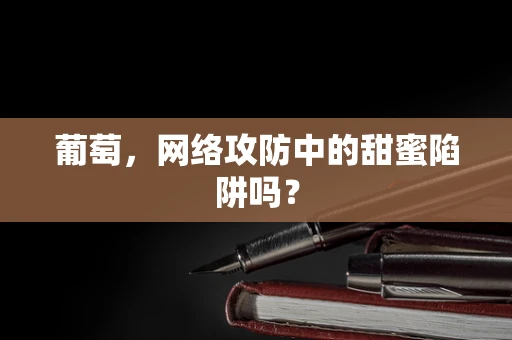 葡萄，网络攻防中的甜蜜陷阱吗？