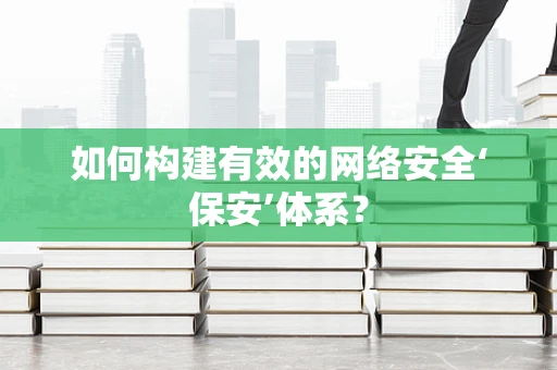如何构建有效的网络安全‘保安’体系？