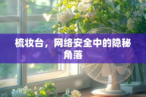 梳妆台，网络安全中的隐秘角落