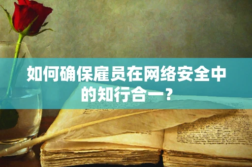 如何确保雇员在网络安全中的知行合一？