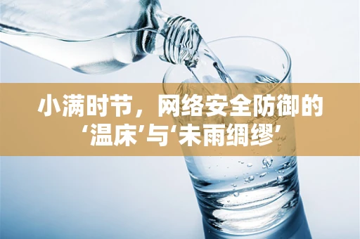 小满时节，网络安全防御的‘温床’与‘未雨绸缪’