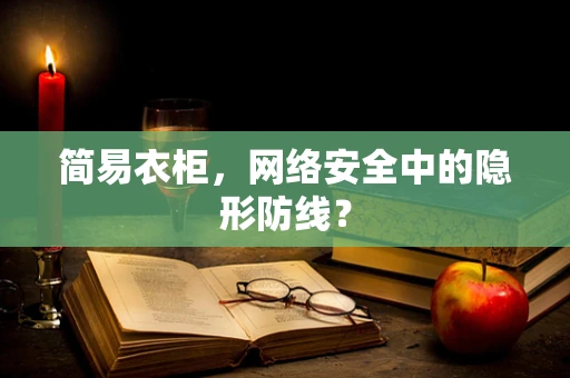 简易衣柜，网络安全中的隐形防线？