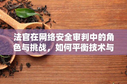 法官在网络安全审判中的角色与挑战，如何平衡技术与法律的边界？