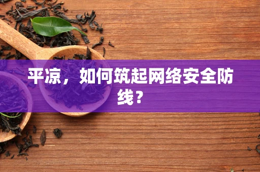 平凉，如何筑起网络安全防线？