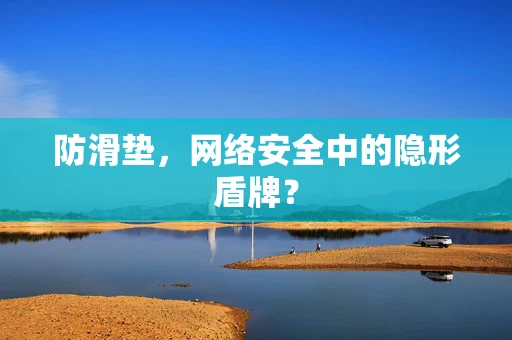 防滑垫，网络安全中的隐形盾牌？