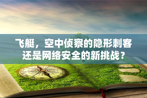 飞艇，空中侦察的隐形刺客还是网络安全的新挑战？
