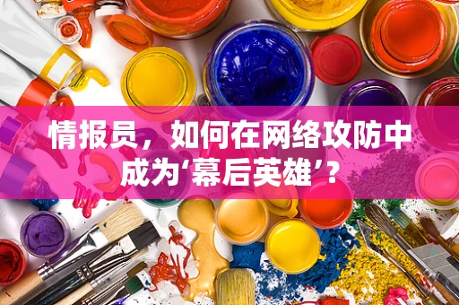 情报员，如何在网络攻防中成为‘幕后英雄’？