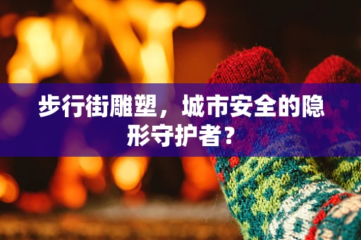 步行街雕塑，城市安全的隐形守护者？